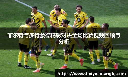菲尔特与多特蒙德精彩对决全场比赛视频回顾与分析