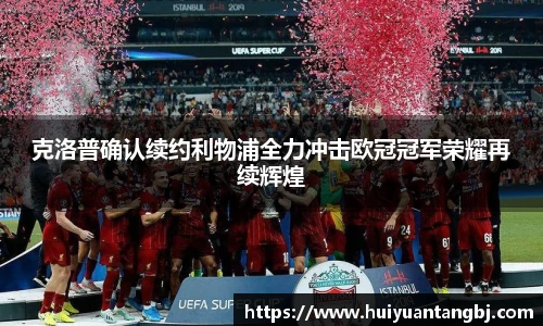 克洛普确认续约利物浦全力冲击欧冠冠军荣耀再续辉煌